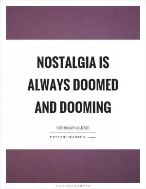 Nostalgia is always doomed and dooming Picture Quote #1