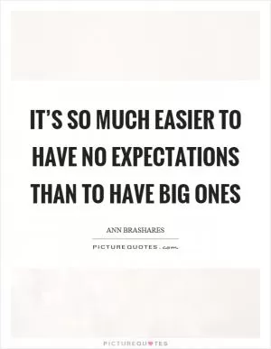 It’s so much easier to have no expectations than to have big ones Picture Quote #1