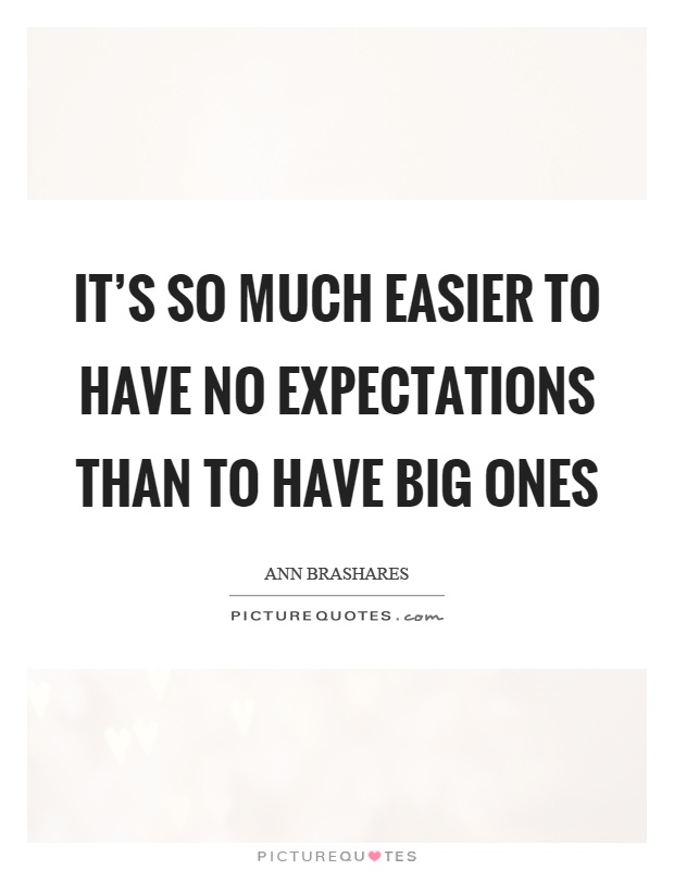 It's so much easier to have no expectations than to have big ones Picture Quote #1
