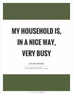 My household is, in a nice way, very busy Picture Quote #1