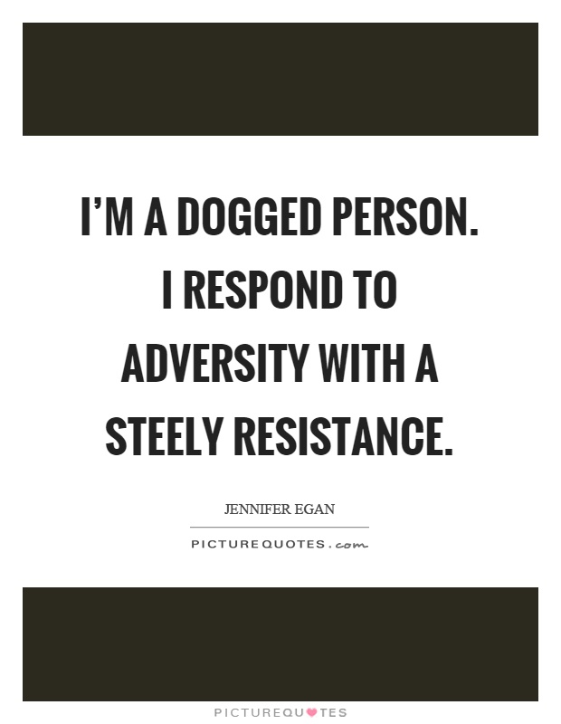 I'm a dogged person. I respond to adversity with a steely resistance Picture Quote #1