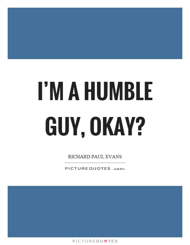 I'm a humble guy, okay? Picture Quote #1