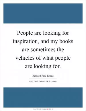 People are looking for inspiration, and my books are sometimes the vehicles of what people are looking for Picture Quote #1