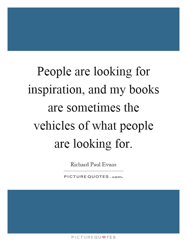 People are looking for inspiration, and my books are sometimes the vehicles of what people are looking for Picture Quote #1