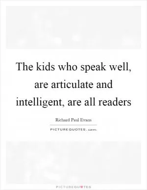 The kids who speak well, are articulate and intelligent, are all readers Picture Quote #1