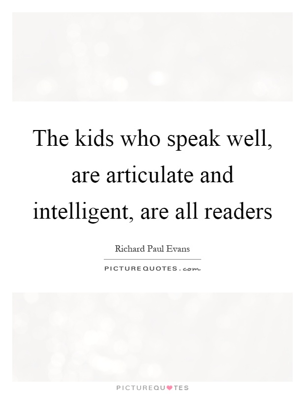 The kids who speak well, are articulate and intelligent, are all readers Picture Quote #1