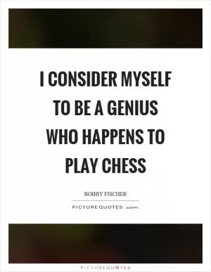 I consider myself to be a genius who happens to play chess Picture Quote #1