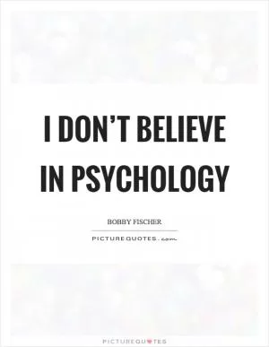 I don’t believe in psychology Picture Quote #1
