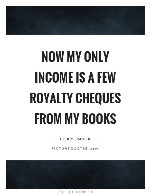 Now my only income is a few royalty cheques from my books Picture Quote #1