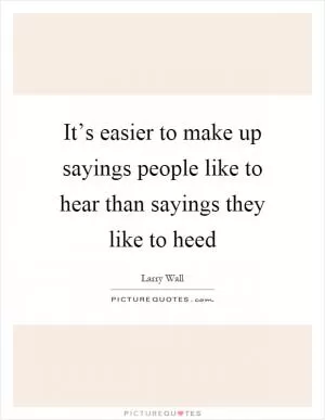 It’s easier to make up sayings people like to hear than sayings they like to heed Picture Quote #1