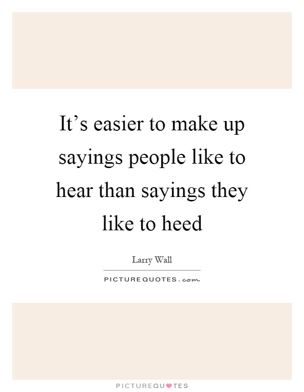 It's easier to make up sayings people like to hear than sayings they like to heed Picture Quote #1
