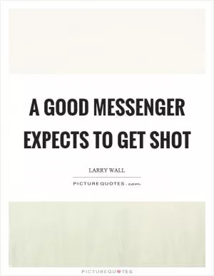 A good messenger expects to get shot Picture Quote #1