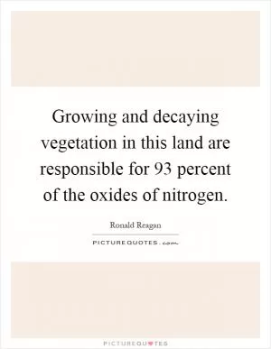 Growing and decaying vegetation in this land are responsible for 93 percent of the oxides of nitrogen Picture Quote #1