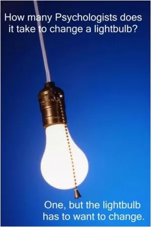 How many psychologists does it take to change a lightbulb? One, but the lightbulb has to want to change Picture Quote #1