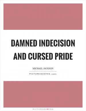 Damned indecision and cursed pride Picture Quote #1