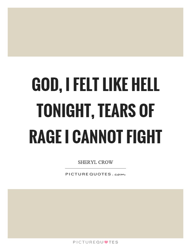 God, I felt like hell tonight, tears of rage I cannot fight Picture Quote #1