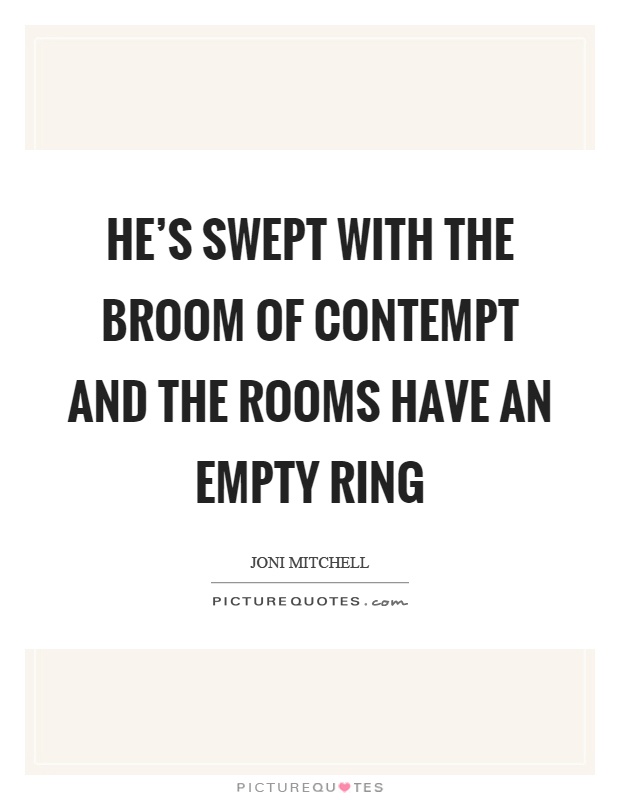 He's swept with the broom of contempt and the rooms have an empty ring Picture Quote #1