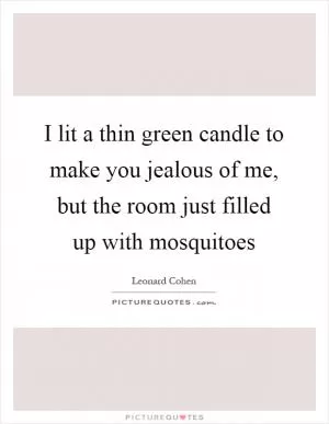 I lit a thin green candle to make you jealous of me, but the room just filled up with mosquitoes Picture Quote #1