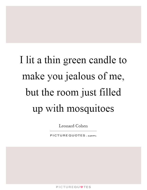 I lit a thin green candle to make you jealous of me, but the room just filled up with mosquitoes Picture Quote #1