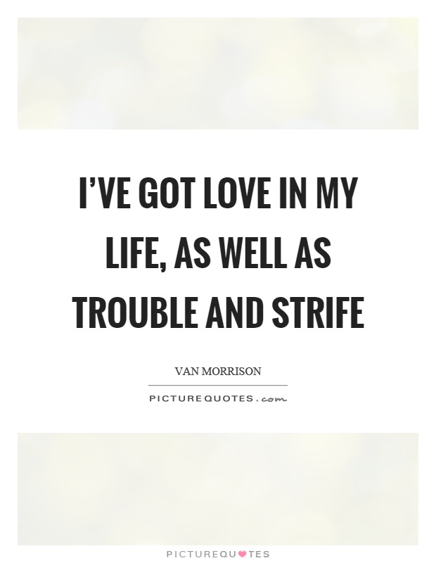 I've got love in my life, as well as trouble and strife Picture Quote #1