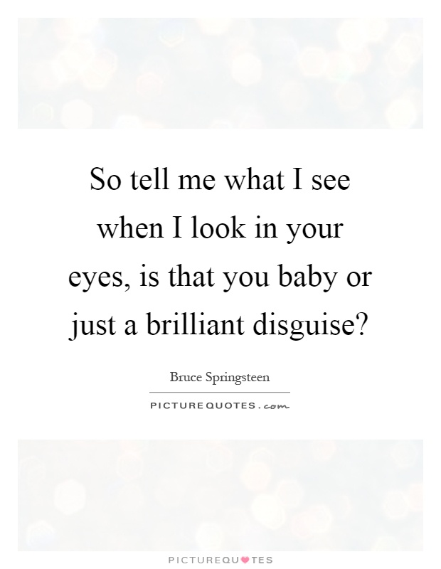 So tell me what I see when I look in your eyes, is that you baby or just a brilliant disguise? Picture Quote #1