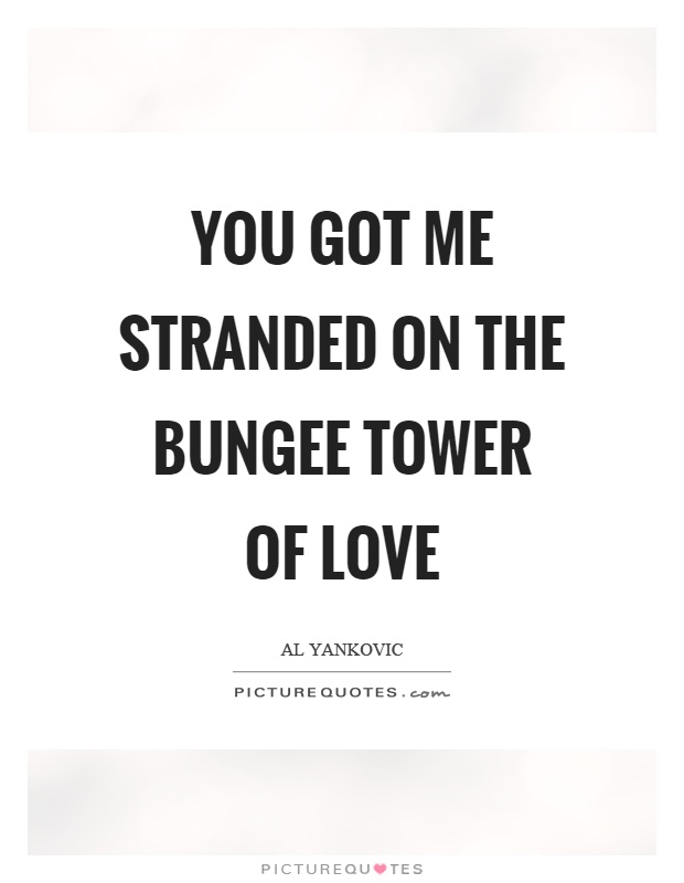 You got me stranded on the bungee tower of love Picture Quote #1