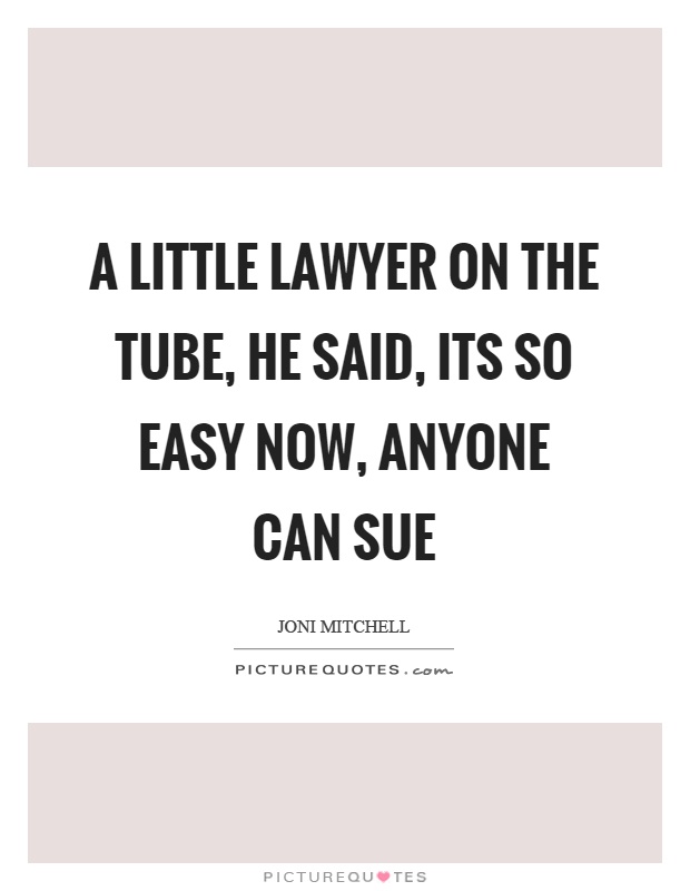 A little lawyer on the tube, he said, its so easy now, anyone can sue Picture Quote #1