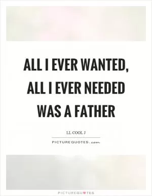 All I ever wanted, all I ever needed was a father Picture Quote #1