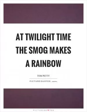 At twilight time the smog makes a rainbow Picture Quote #1