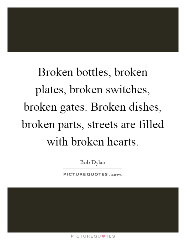 Broken bottles, broken plates, broken switches, broken gates. Broken dishes, broken parts, streets are filled with broken hearts Picture Quote #1