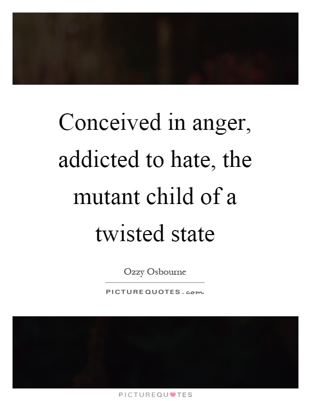 Conceived in anger, addicted to hate, the mutant child of a twisted state Picture Quote #1