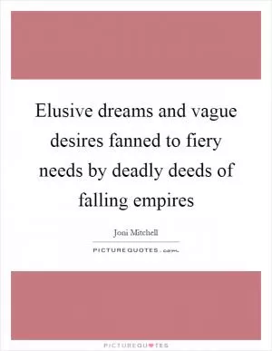 Elusive dreams and vague desires fanned to fiery needs by deadly deeds of falling empires Picture Quote #1
