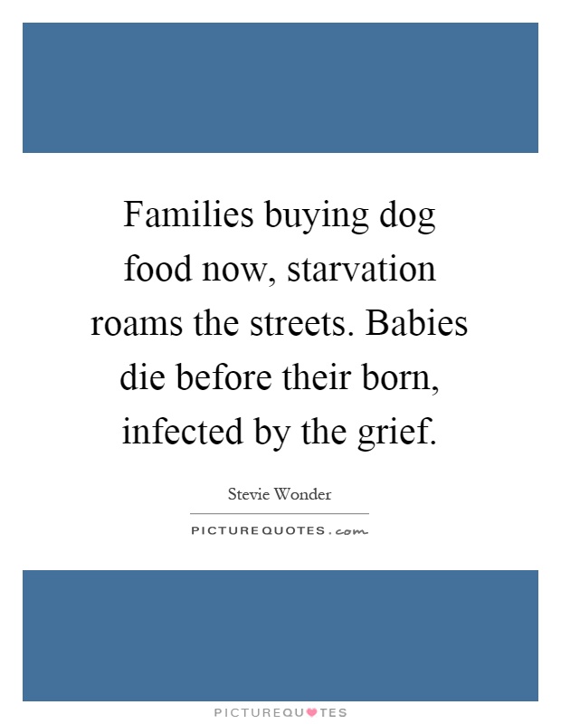 Families buying dog food now, starvation roams the streets. Babies die before their born, infected by the grief Picture Quote #1