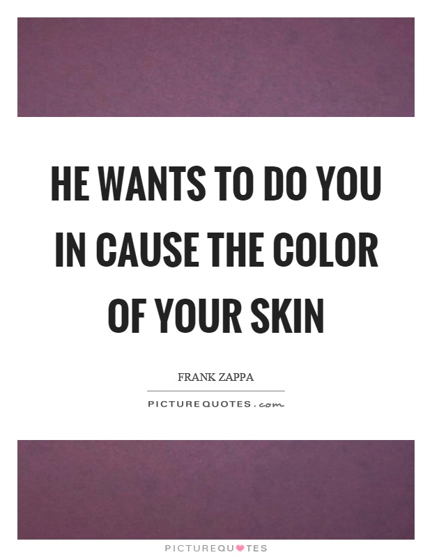 He wants to do you in cause the color of your skin Picture Quote #1