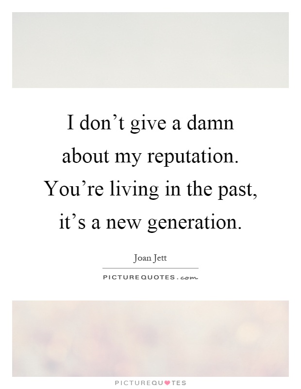 I don't give a damn about my reputation. You're living in the past, it's a new generation Picture Quote #1
