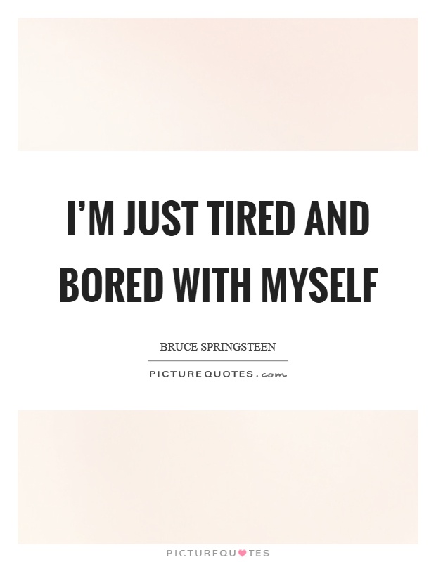 I'm just tired and bored with myself Picture Quote #1