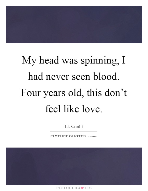 My head was spinning, I had never seen blood. Four years old, this don't feel like love Picture Quote #1