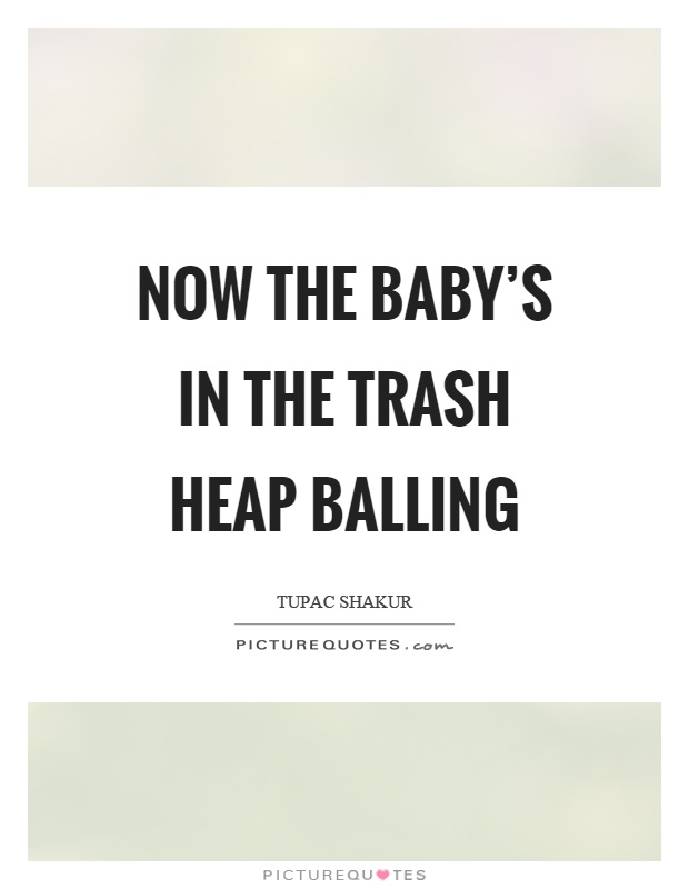 Now the baby's in the trash heap balling Picture Quote #1
