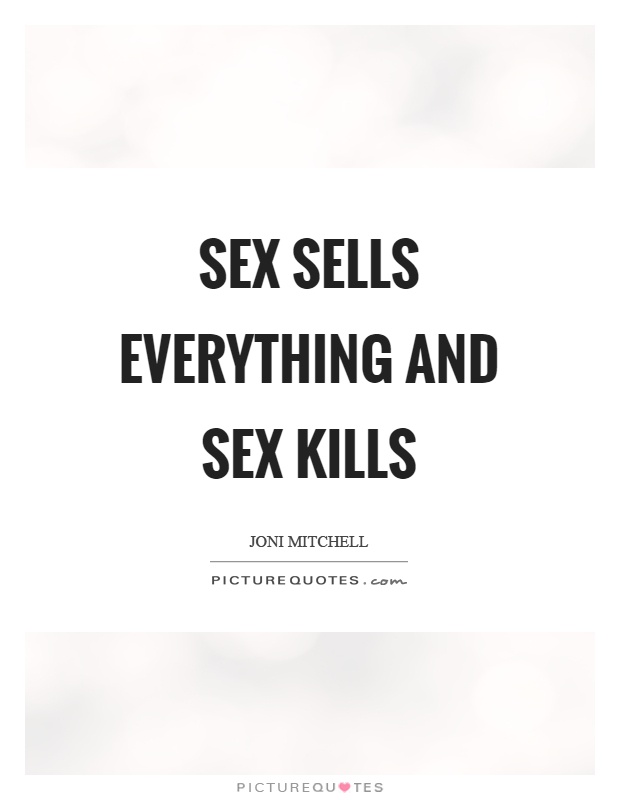 Sex sells everything and sex kills Picture Quote #1