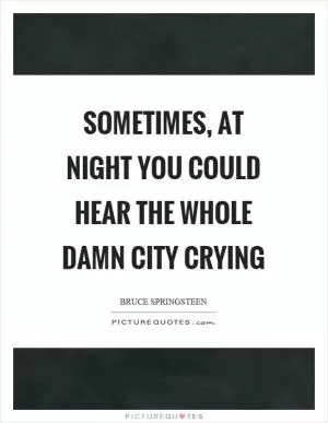 Sometimes, at night you could hear the whole damn city crying Picture Quote #1