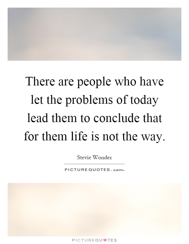 There are people who have let the problems of today lead them to conclude that for them life is not the way Picture Quote #1