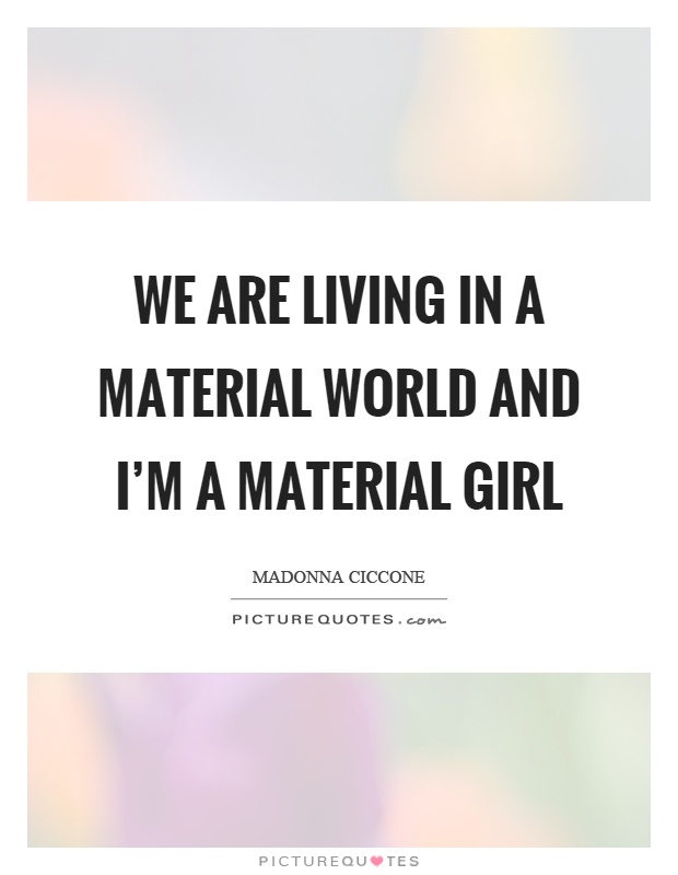 We are living in a material world and I'm a material girl Picture Quote #1