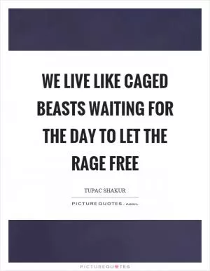 We live like caged beasts waiting for the day to let the rage free Picture Quote #1
