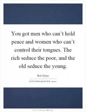 You got men who can’t hold peace and women who can’t control their tongues. The rich seduce the poor, and the old seduce the young Picture Quote #1