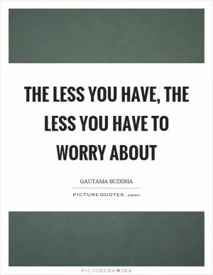 The less you have, the less you have to worry about Picture Quote #1