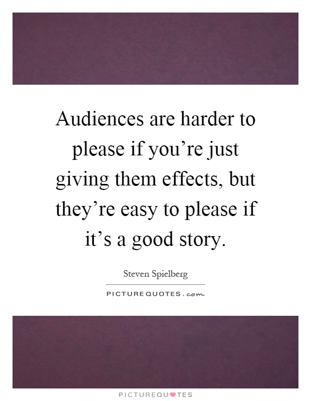 Audiences are harder to please if you're just giving them effects, but they're easy to please if it's a good story Picture Quote #1