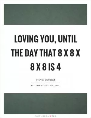 Loving you, until the day that 8 x 8 x 8 x 8 is 4 Picture Quote #1