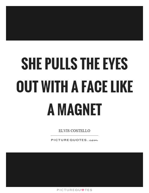 She pulls the eyes out with a face like a magnet Picture Quote #1