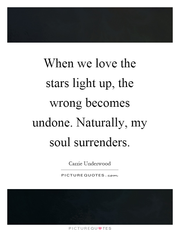 When we love the stars light up, the wrong becomes undone. Naturally, my soul surrenders Picture Quote #1