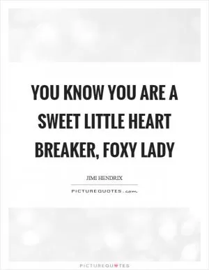 You know you are a sweet little heart breaker, foxy lady Picture Quote #1